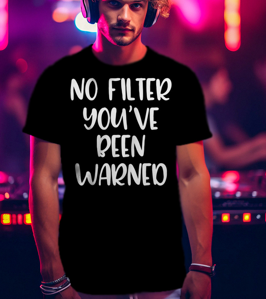 No Filter You've Been Warned Funny Sarcastic T-Shirt