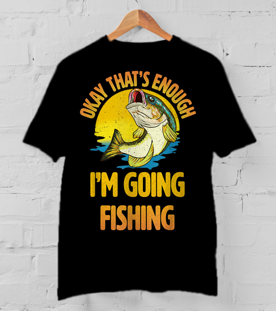Okay That's Enough I'm Going Fishing Vintage Fish T-Shirt
