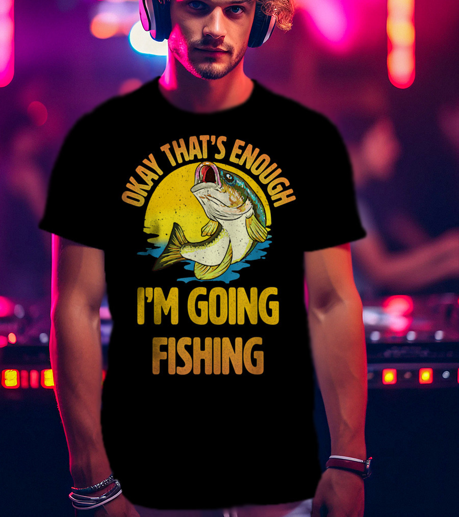 Okay That's Enough I'm Going Fishing Vintage Fish T-Shirt