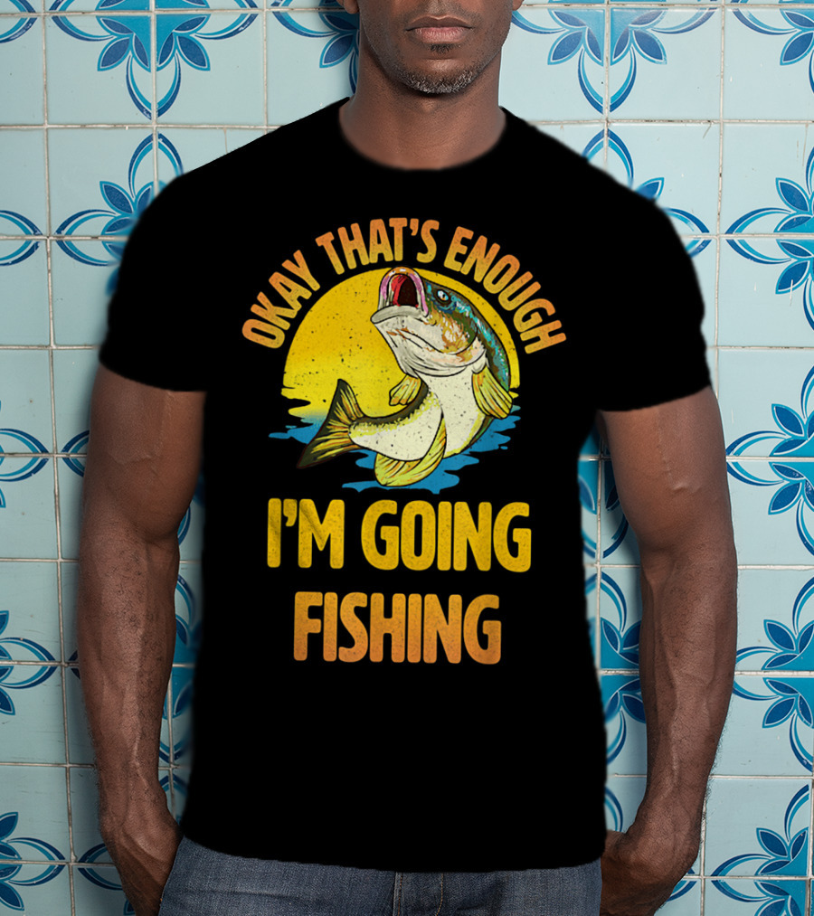 Okay That's Enough I'm Going Fishing Vintage Fish T-Shirt
