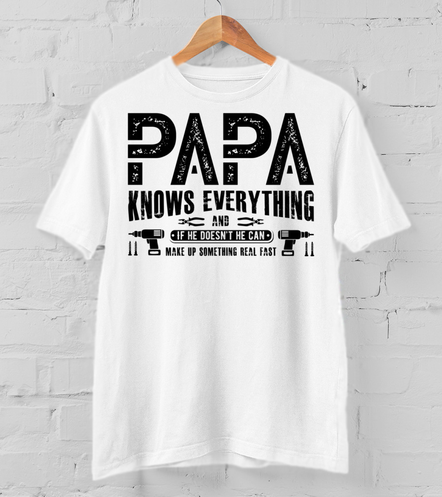 Papa Knows Everything And If He Doesn't He Can Make Up Something Real Fast T-Shirt