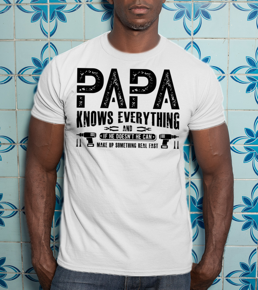 Papa Knows Everything And If He Doesn't He Can Make Up Something Real Fast T-Shirt