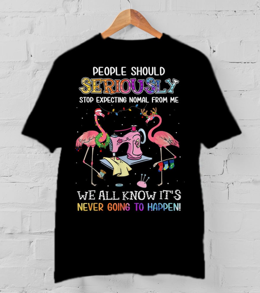 People Should Seriously Stop Expecting Nomal From Me We All Know It's Never Going To Happen Flamingo Sewing Machine T-Shirt