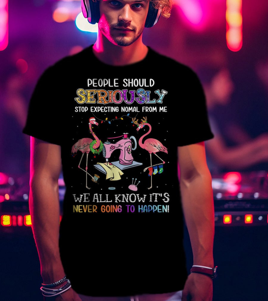 People Should Seriously Stop Expecting Nomal From Me We All Know It's Never Going To Happen Flamingo Sewing Machine T-Shirt