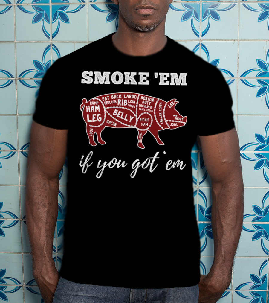 Smoke 'Em If You Got 'Em Pig Parts Bbq Lovers T-Shirt