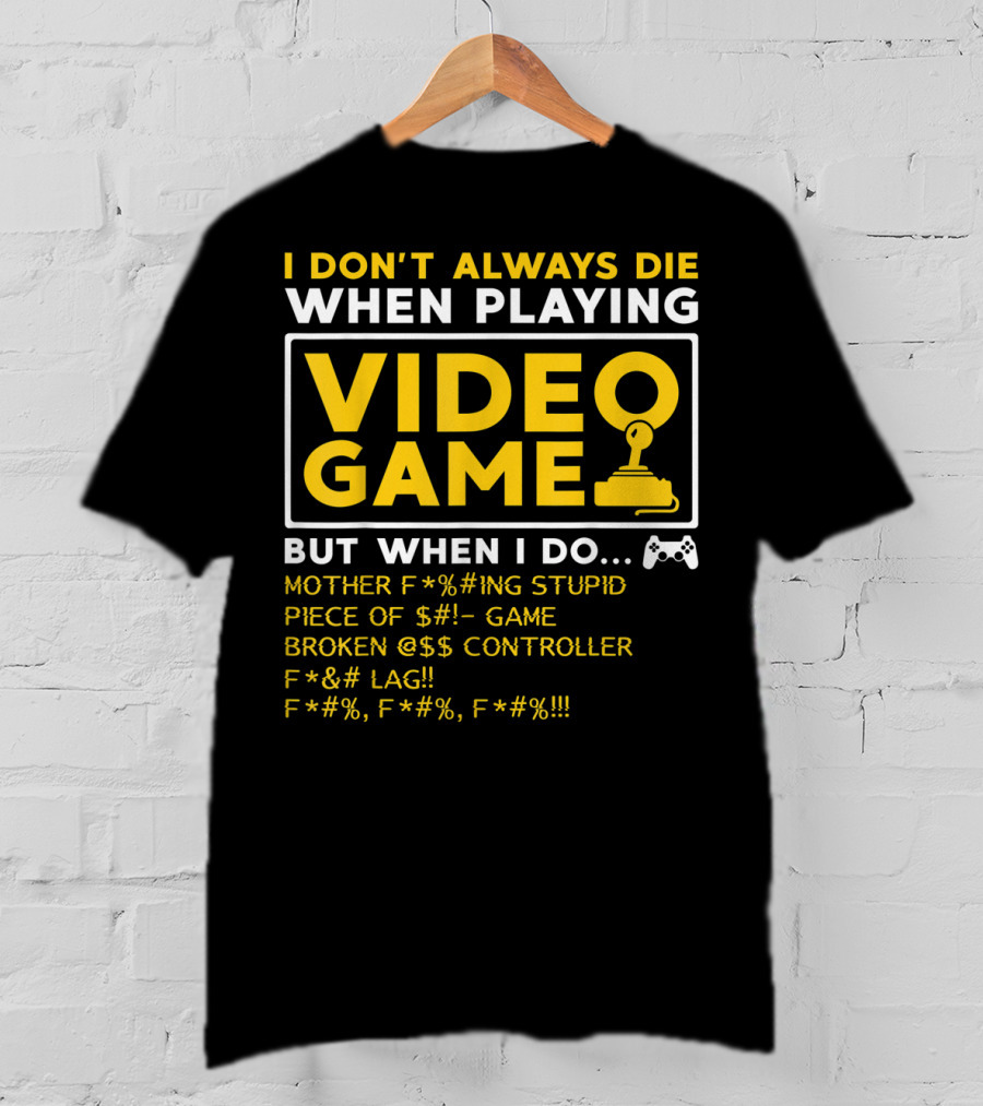 I Don't Always Die When Playing Video Game But When I Do Mother F*%#ing Stupid Piece Of $#- Game Broken @$$ Controller F*&# Lag F*#%, F*#%, F*#% T-Shirt