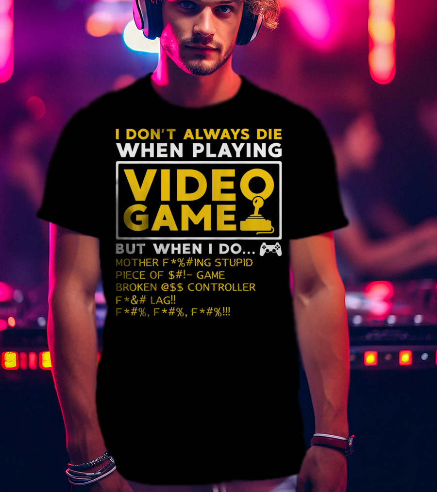 I Don't Always Die When Playing Video Game But When I Do Mother F*%#ing Stupid Piece Of $#- Game Broken @$$ Controller F*&# Lag F*#%, F*#%, F*#% T-Shirt