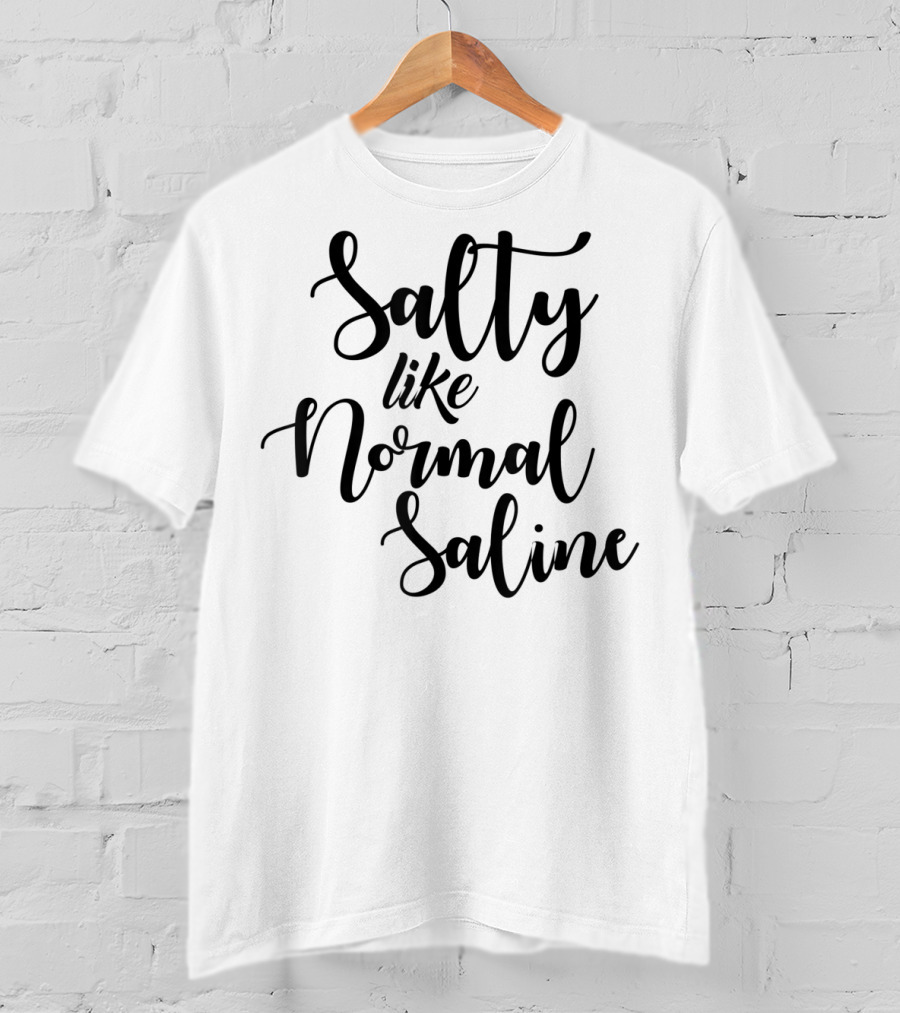 Salty Like Normal Saline Funny Nurse T-Shirt