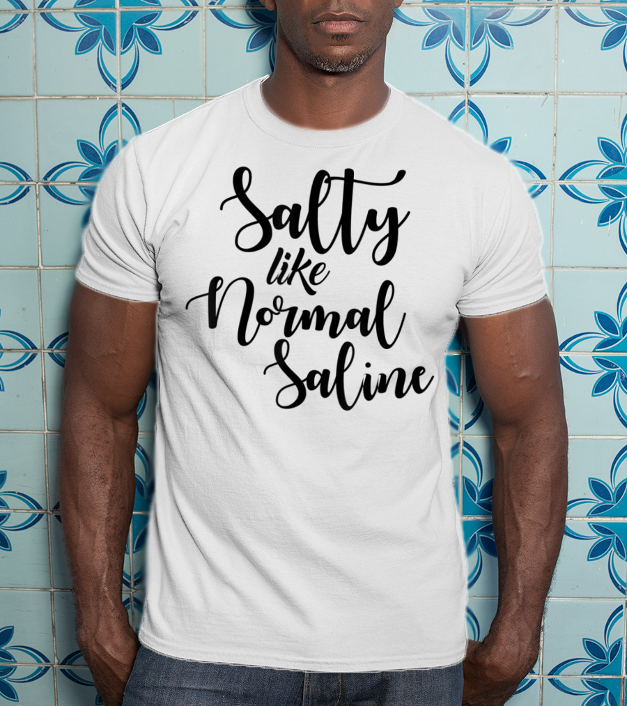 Salty Like Normal Saline Funny Nurse T-Shirt