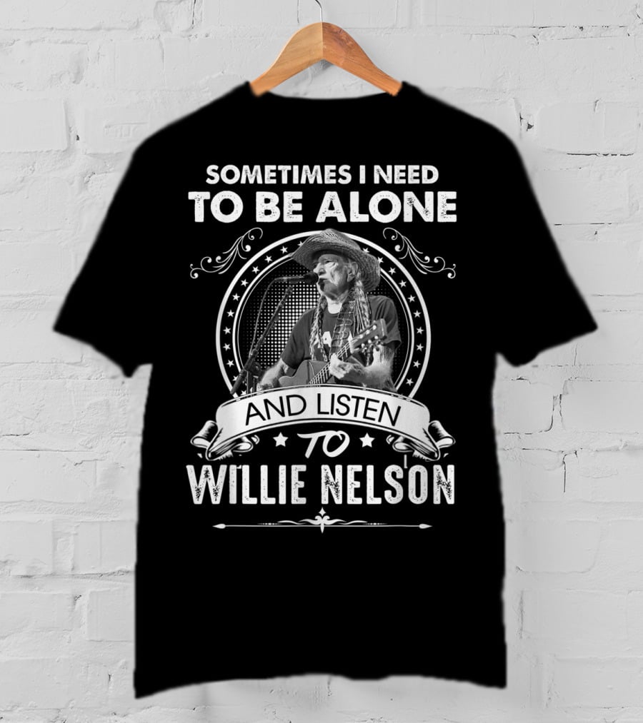 Sometimes I Need To Be Alone And Listen To Willie Nelson T-Shirt
