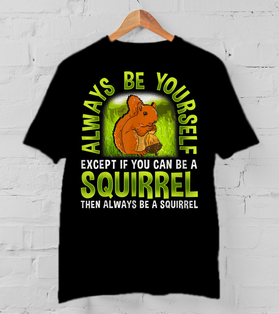 Always Be Yourself Except If You Can Be A Squirrel Then Always Be A Squirrel T-Shirt