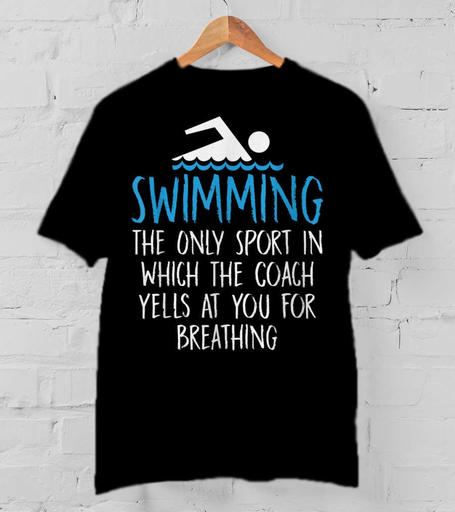 Swimming The Only Sport In Which The Coach Yells At You For Breathing T-Shirt