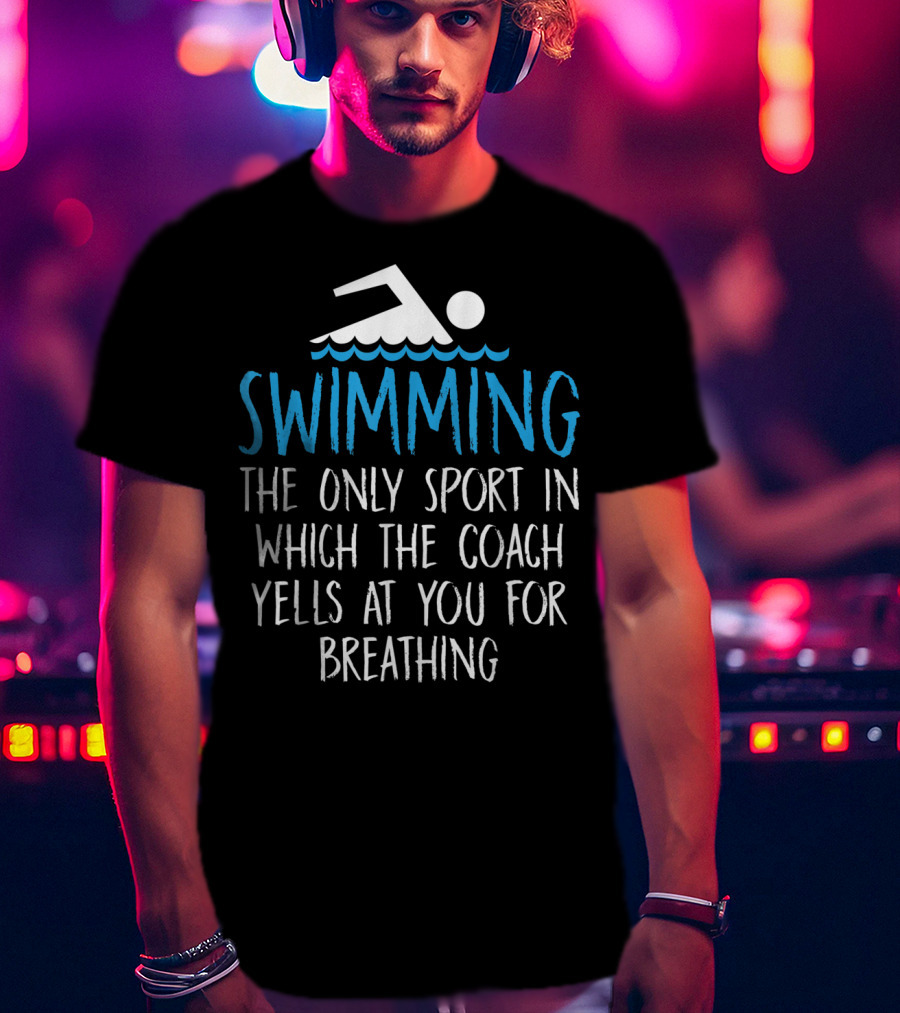 Swimming The Only Sport In Which The Coach Yells At You For Breathing T-Shirt