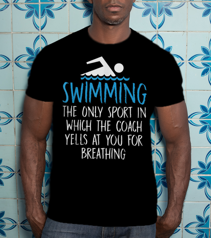 Swimming The Only Sport In Which The Coach Yells At You For Breathing T-Shirt