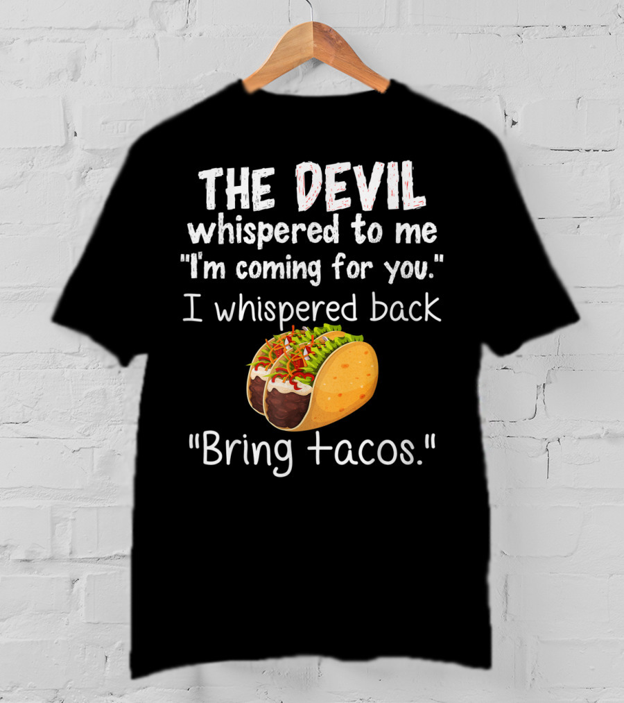 The Devil Whispered To Me I'm Coming For You I Whispered Back Bring Tacos T-Shirt