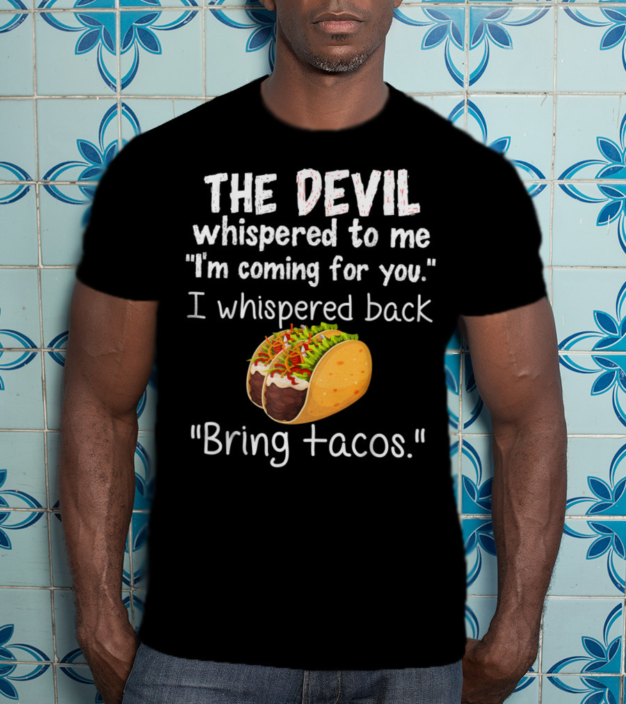 The Devil Whispered To Me I'm Coming For You I Whispered Back Bring Tacos T-Shirt