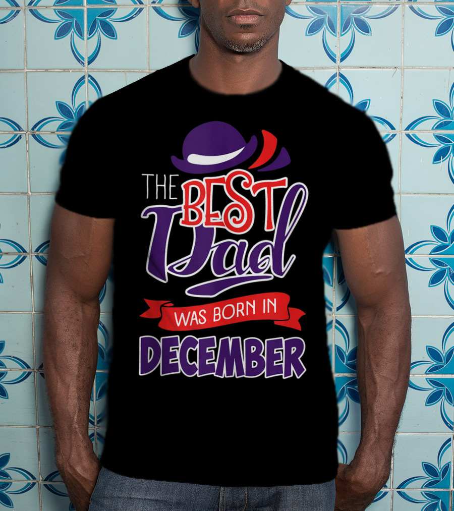 The Best Dad Was Born In December Wearing Stylish Hat T-Shirt