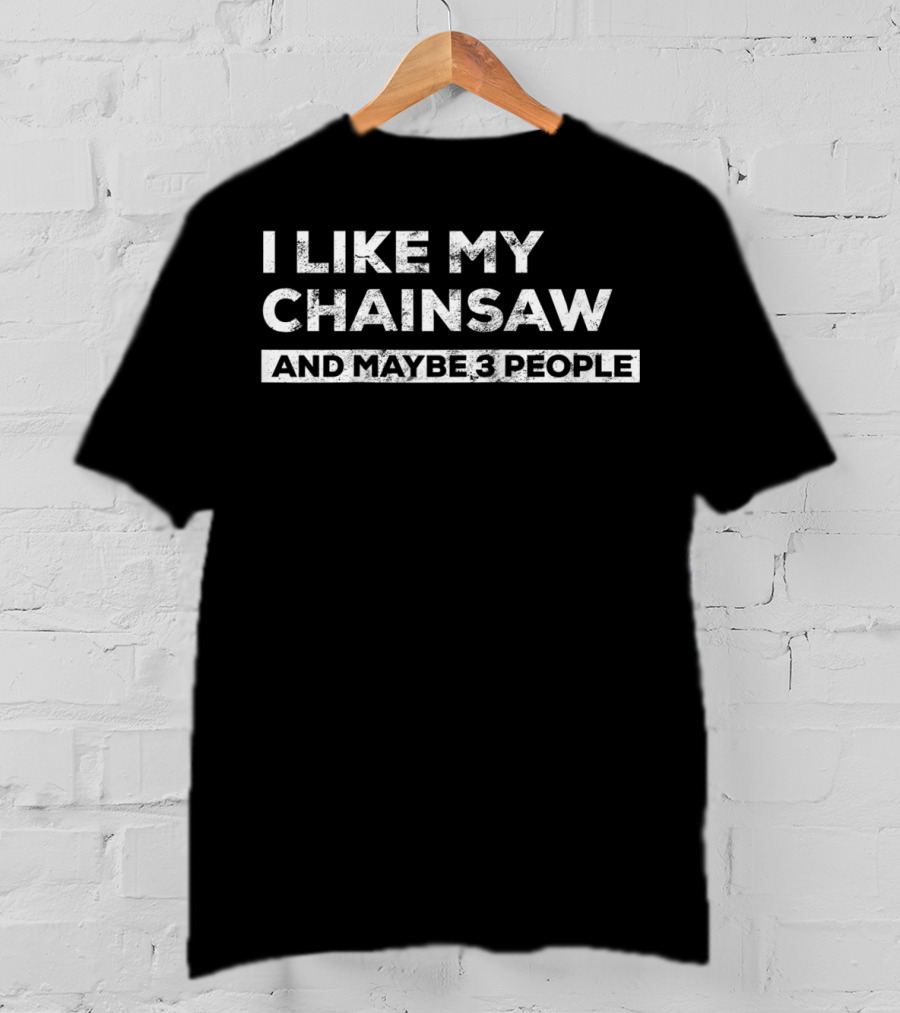 I Like My Chainsaw And Maybe 3 People Chainsaw Whisperer Tree Climber T-Shirt