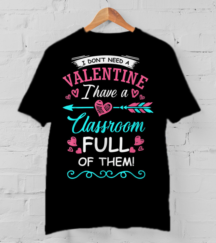 I Don't Need A Valentine I Have A Classroom Full Of Them Hearts Arrows T-Shirt