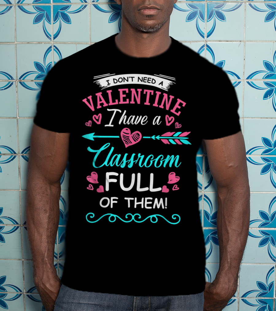 I Don't Need A Valentine I Have A Classroom Full Of Them Hearts Arrows T-Shirt