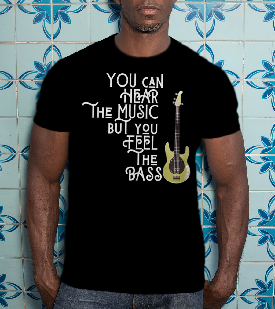 You Can Hear The Music But You Feel The Bass T-Shirt