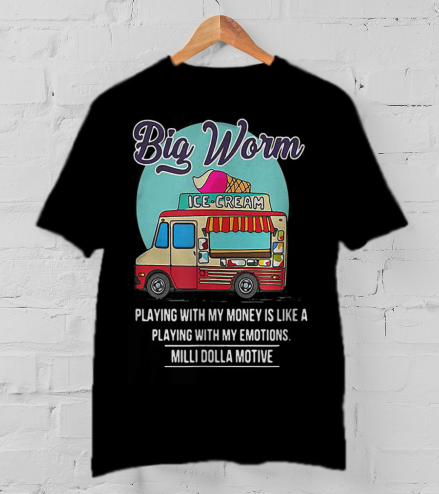 Big Worm Ice Cream Truck Playing With My Money Is Like Playing With My Emotions Milli Dolla Motive T-Shirt