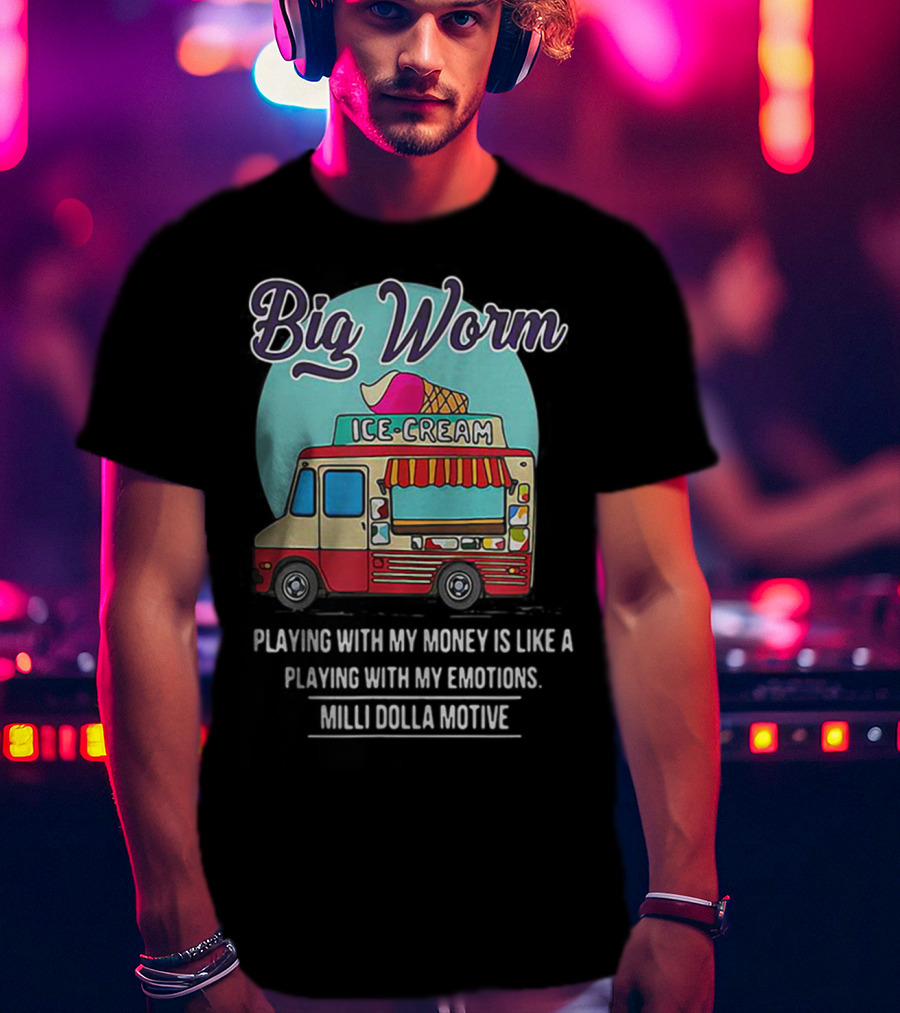 Big Worm Ice Cream Truck Playing With My Money Is Like Playing With My Emotions Milli Dolla Motive T-Shirt