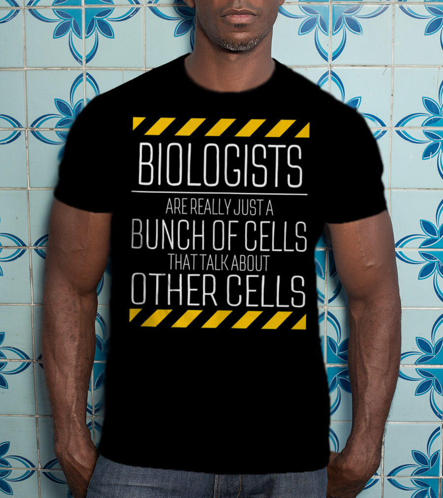 Biologists Are Really Just A Bunch Of Cells That Talk About Other Cells T-Shirt