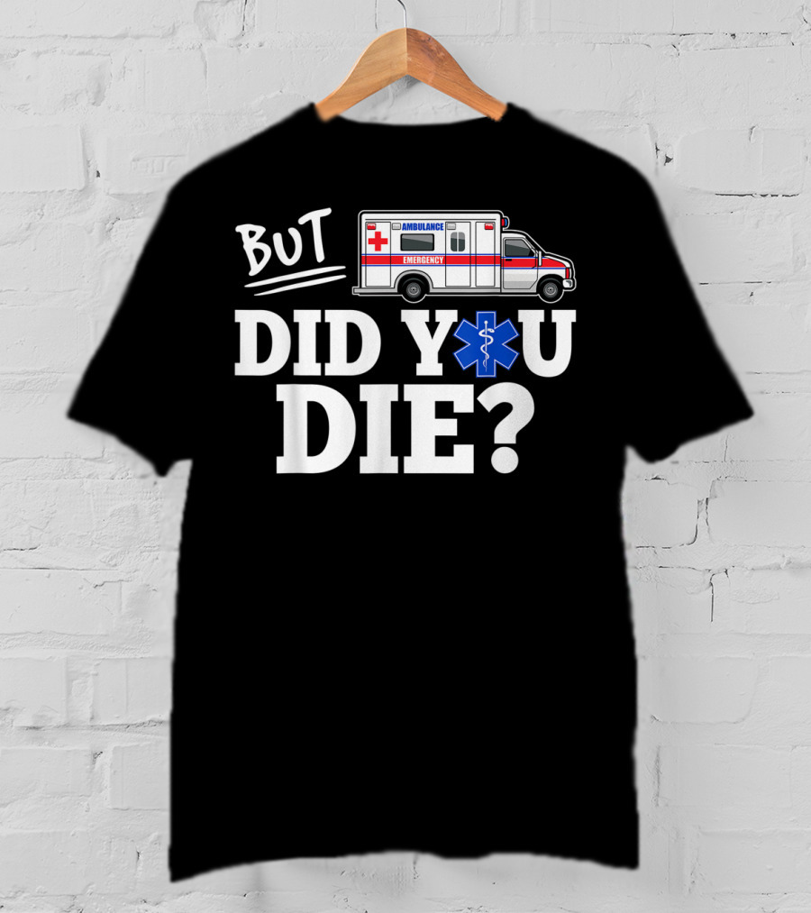 But Did You Die Ambulance Emergency EMT Funny T-Shirt