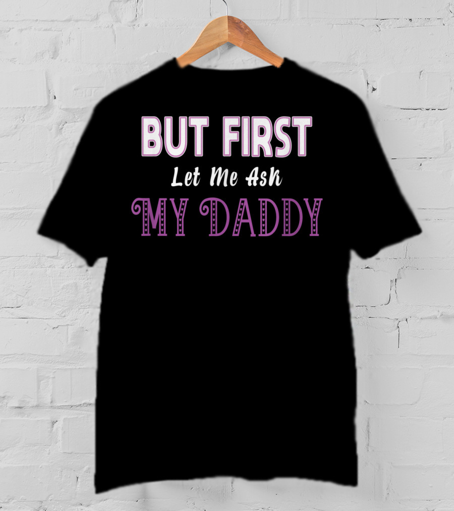 But First Let Me Ask My Daddy Ddlg T-Shirt