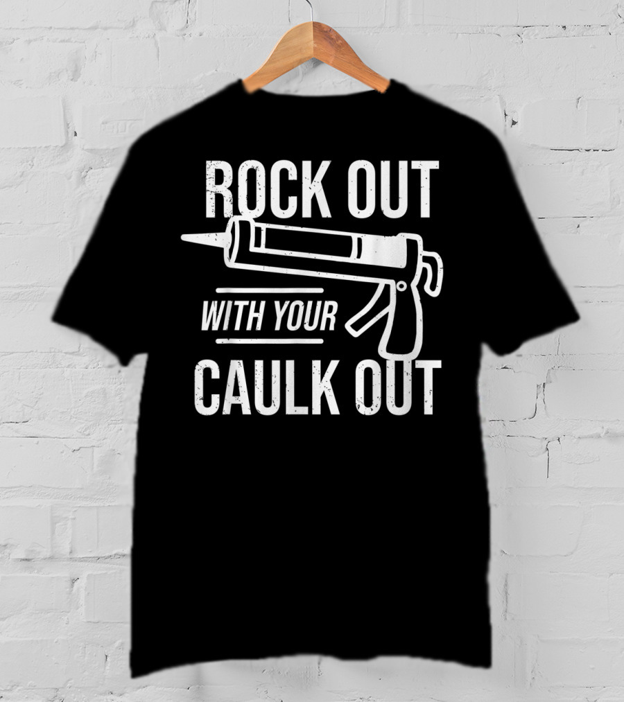 ROCK OUT WITH YOUR CAULK OUT Construction Worker T-Shirt