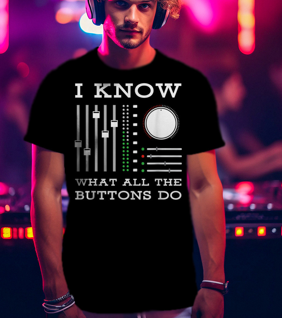I Know What All The Buttons Do DJ Mixer Techno Minimal Music T-Shirt