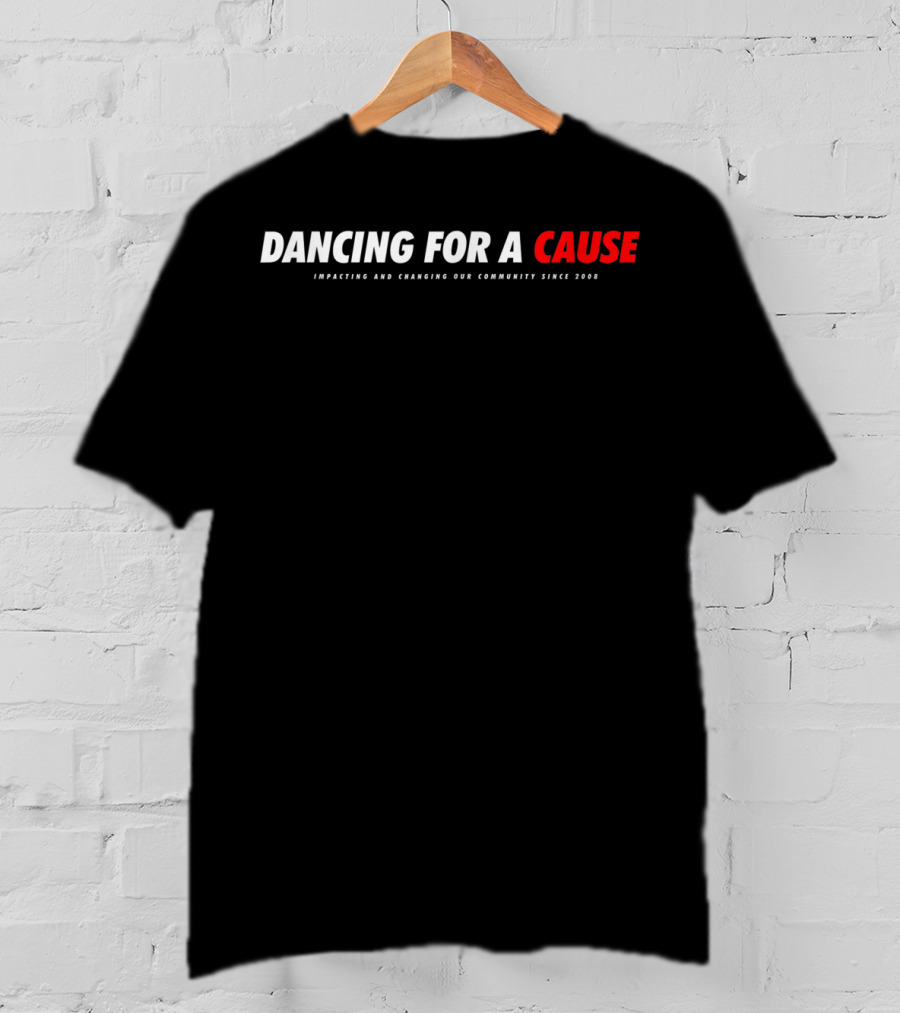 Dancing For A Cause Impacting And Changing Our Community Since 2008 T-Shirt