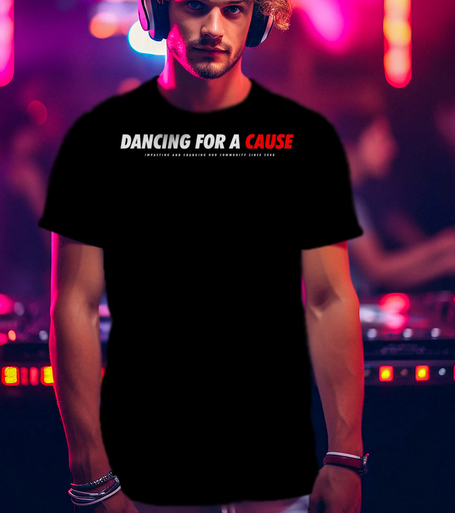Dancing For A Cause Impacting And Changing Our Community Since 2008 T-Shirt