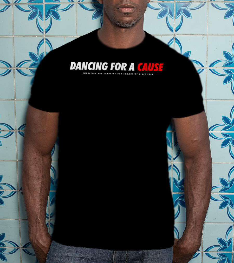Dancing For A Cause Impacting And Changing Our Community Since 2008 T-Shirt
