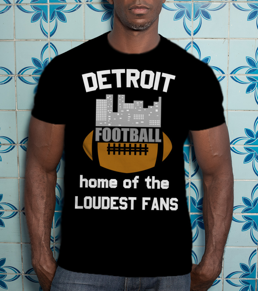 Detroit Home Of The Loudest Football Fans T-Shirt