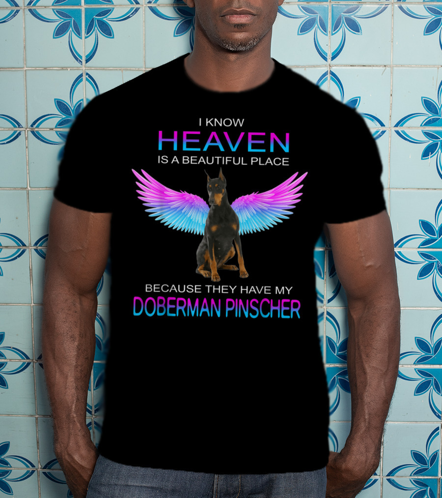 I Know Heaven Is A Beautiful Place Because They Have My Doberman Pinscher T-Shirt