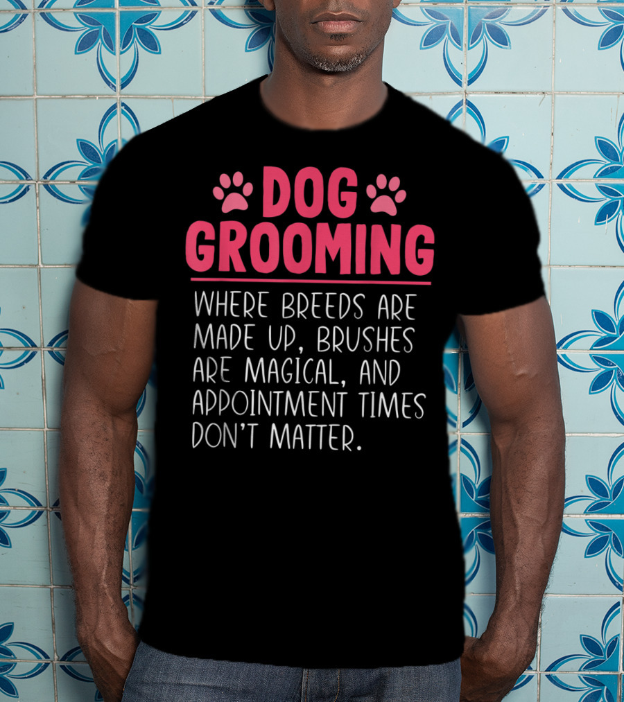 Dog Grooming Breeds Made Up Brushes Magical Appointment Times Don't Matter T-Shirt