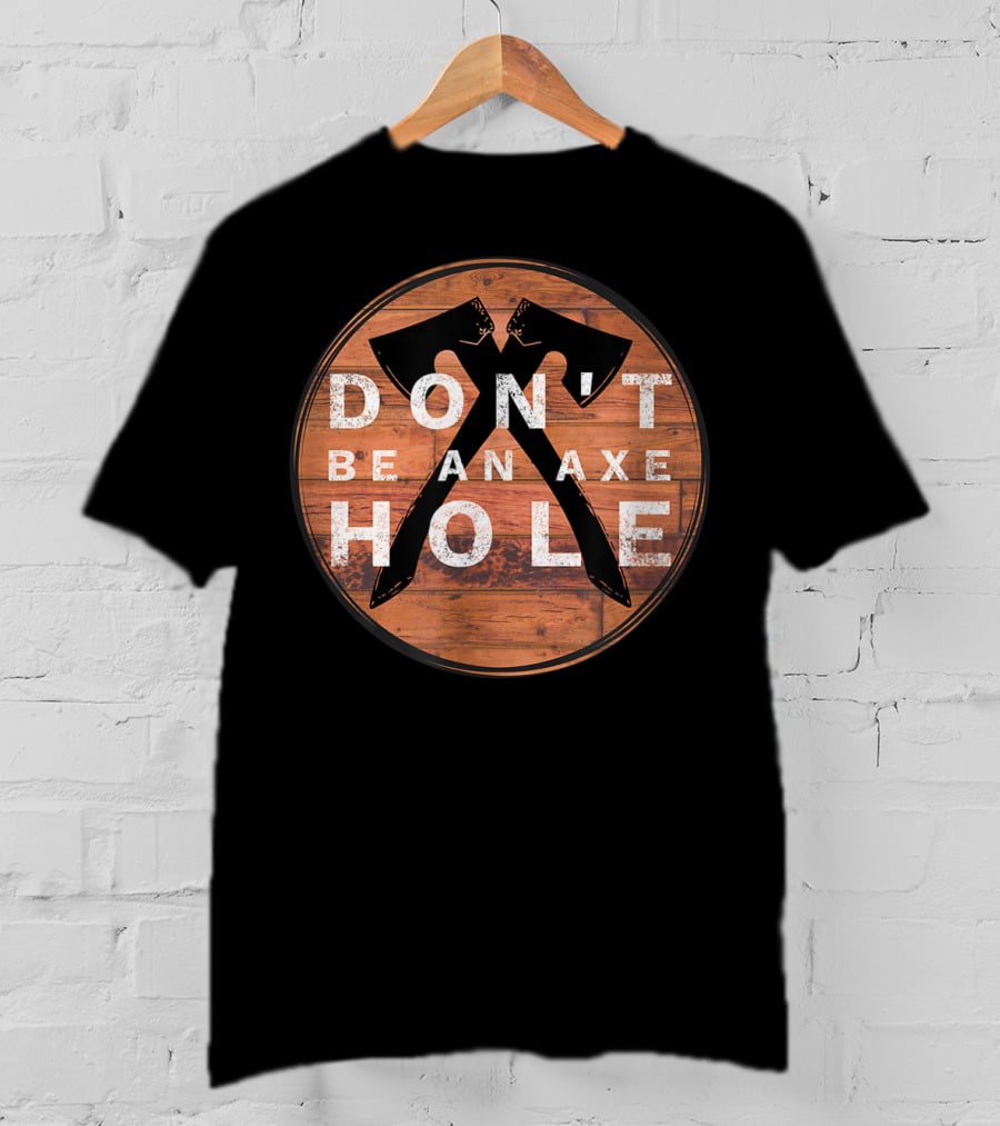 Don't Be An Axe Hole Hatchet Throwing Axe Crossed Wood Background T-Shirt