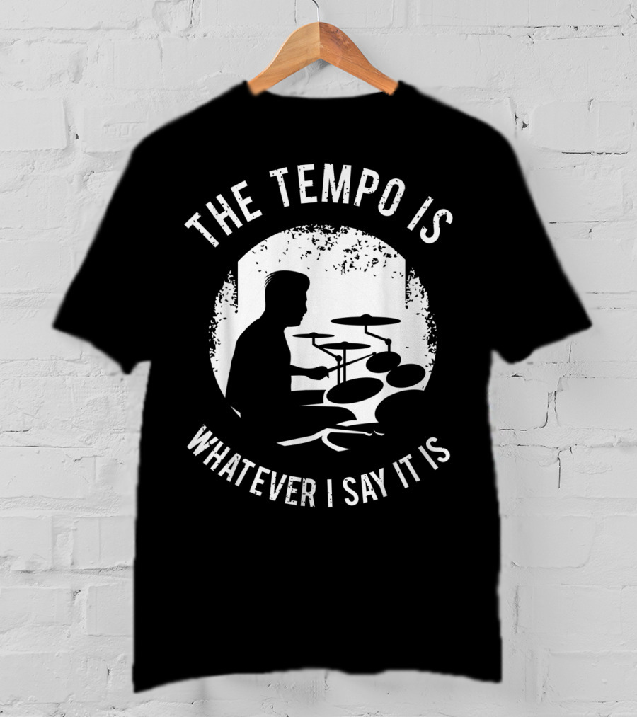 The Tempo Is Whatever I Say It Is Drum Kit For A Drummer With Percussion T-Shirt