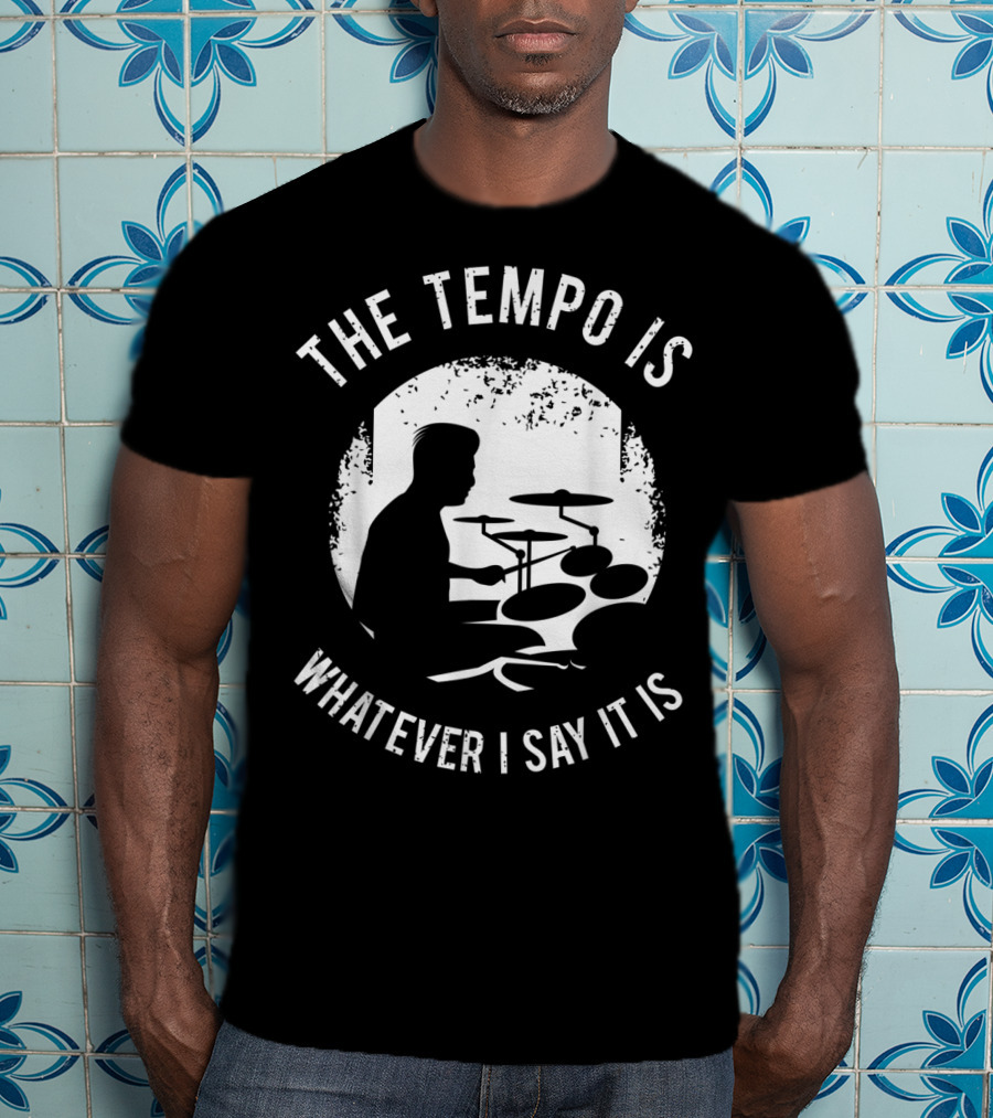 The Tempo Is Whatever I Say It Is Drum Kit For A Drummer With Percussion T-Shirt