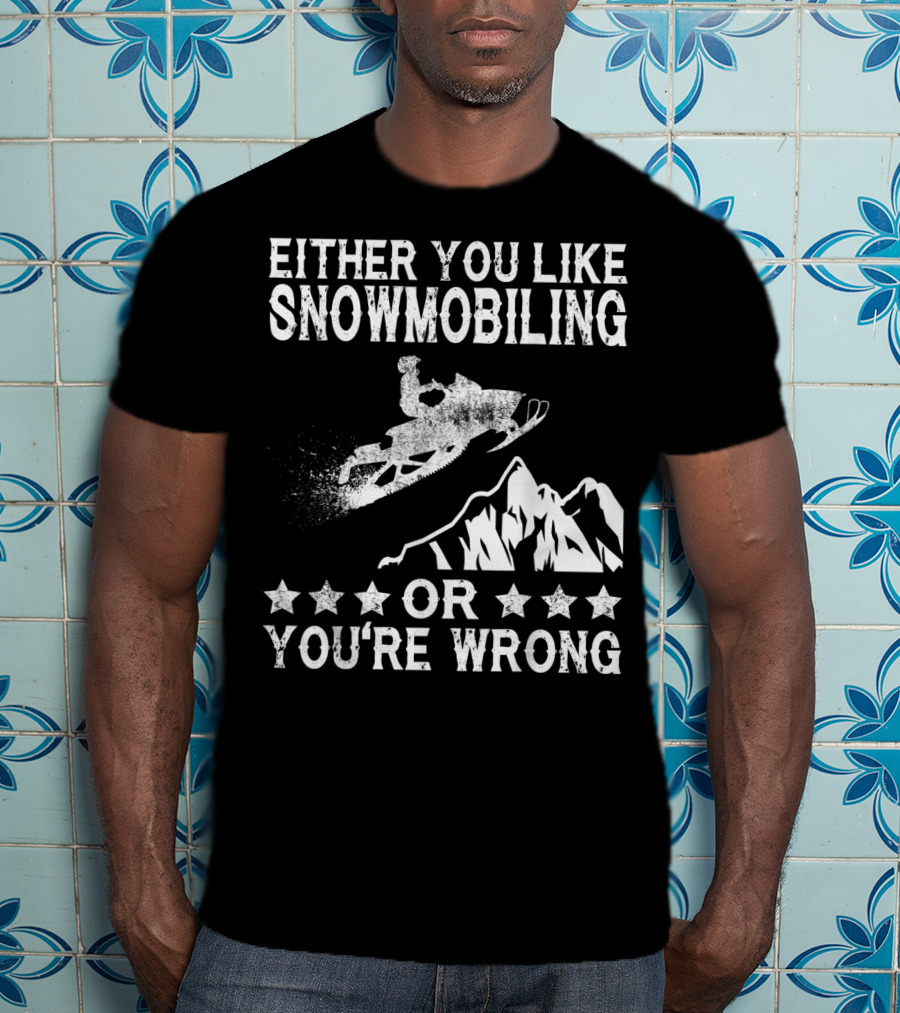 Either You Like Snowmobiling Or You're Wrong With Snowmobile And Mountains T-Shirt