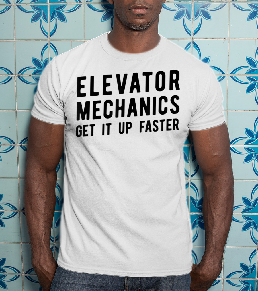 Elevator Mechanics Get It Up Faster T-Shirt