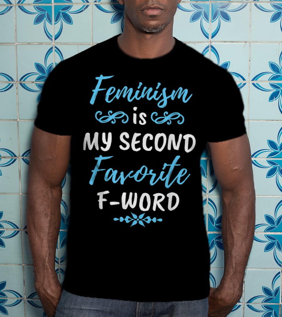 Feminism Is My Second Favorite F-Word T-Shirt