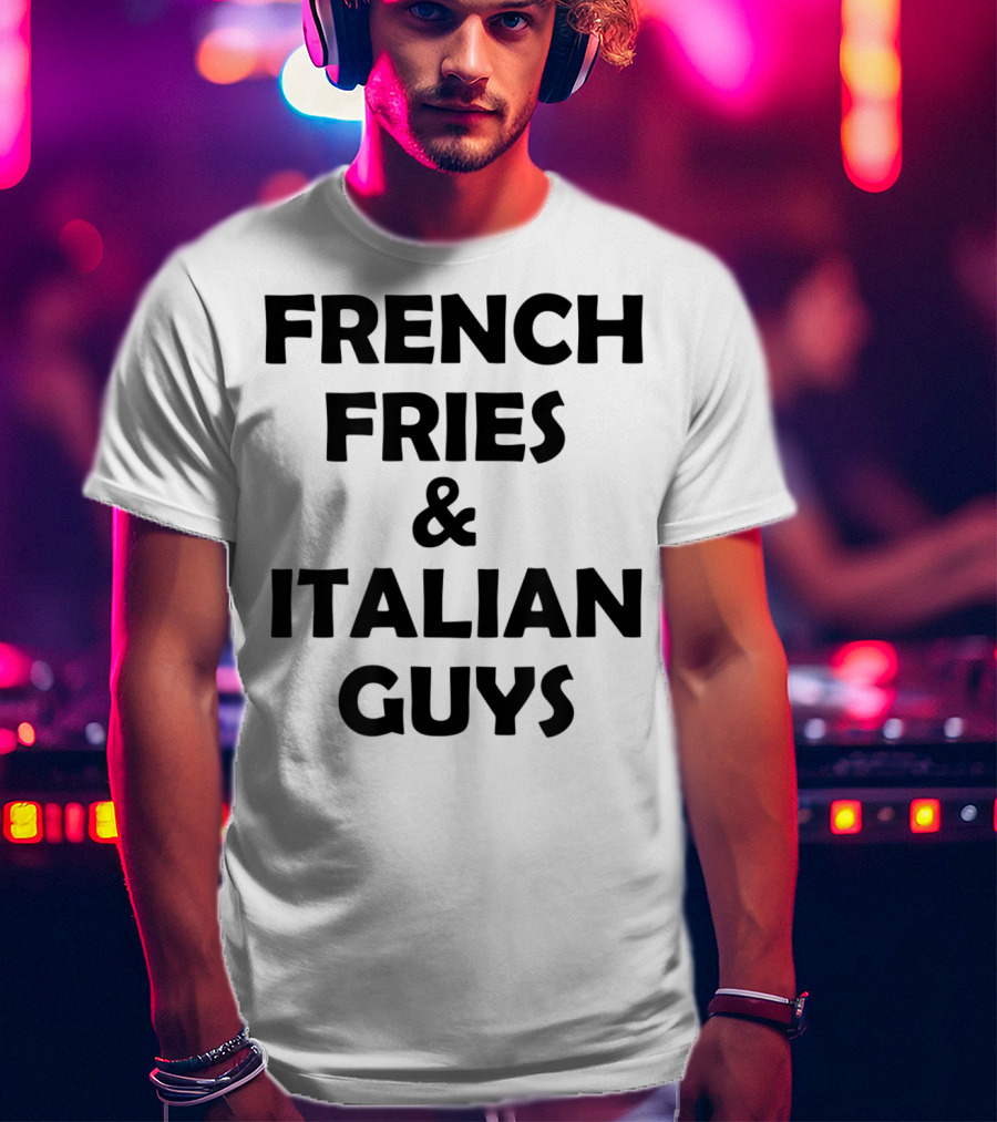 FRENCH FRIES And ITALIAN GUYS T-Shirt