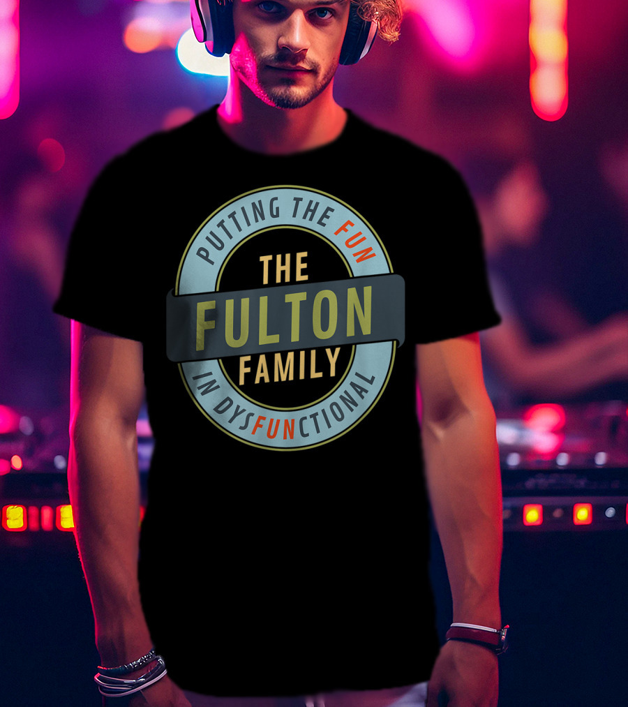 The Fulton Family Putting The Fun In Dysfunctional T-Shirt