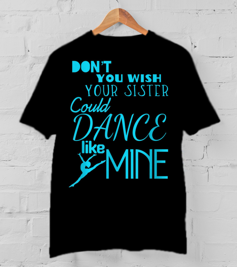 Don't You Wish Your Sister Could Dance Like Mine T-Shirt