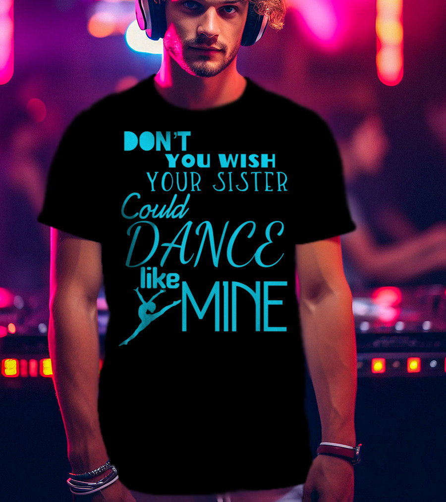 Don't You Wish Your Sister Could Dance Like Mine T-Shirt