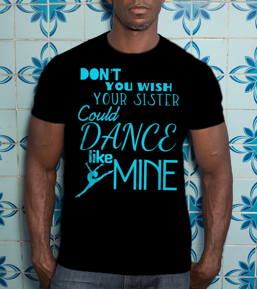 Don't You Wish Your Sister Could Dance Like Mine T-Shirt