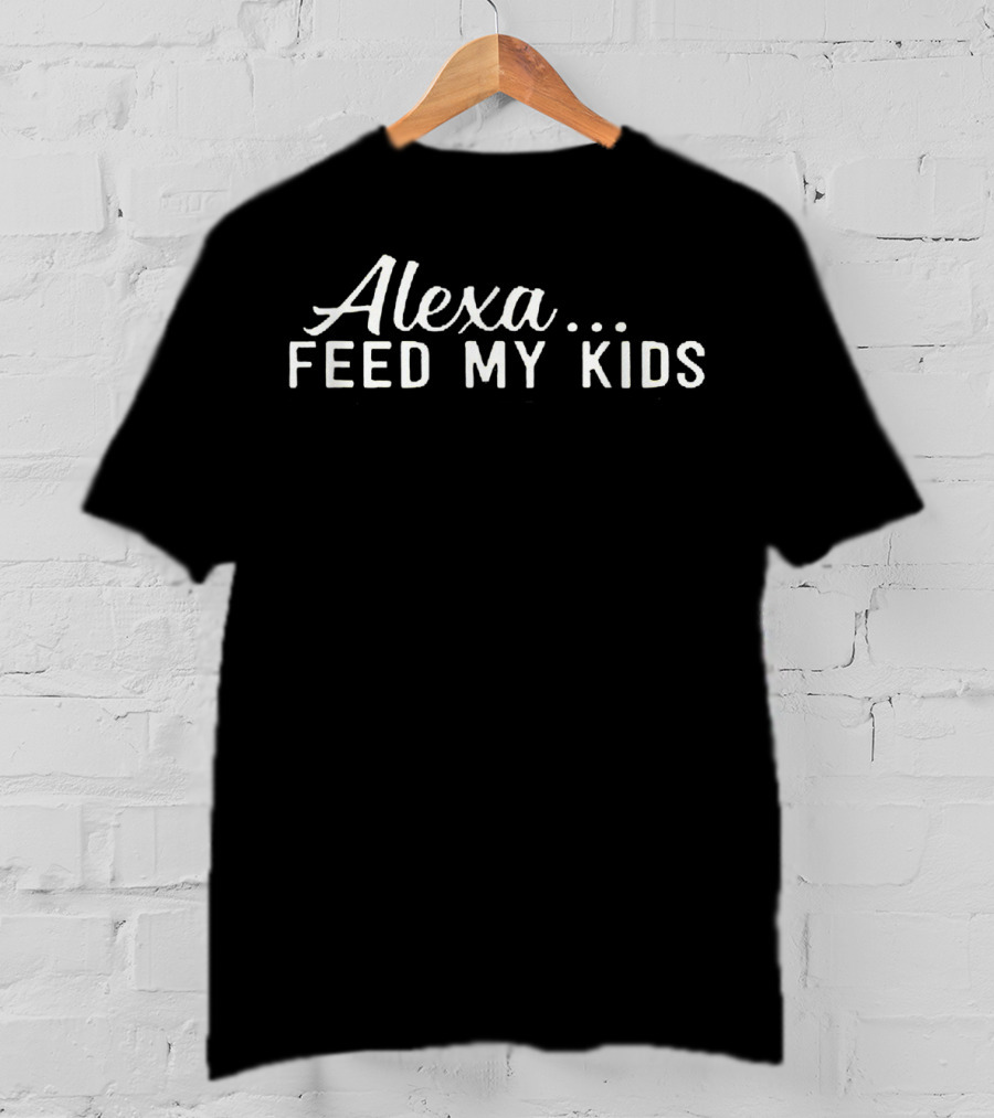 Alexa Feed My Kids Funny Birthday T-Shirt